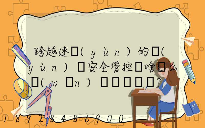 跨越速運(yùn)的運(yùn)輸安全管控為啥這么穩(wěn)？